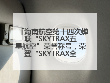 海南航空第十四次蝉联“SKYTRAX五星航空”荣誉称号，荣登“SKYTRAX全球最佳航空公司TOP10”榜单