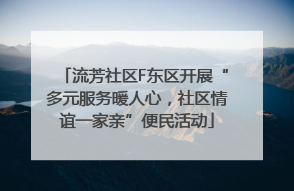 流芳社区F东区开展“多元服务暖人心，社区情谊一家亲”便民活动