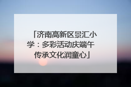 济南高新区景汇小学：多彩活动庆端午 传承文化润童心