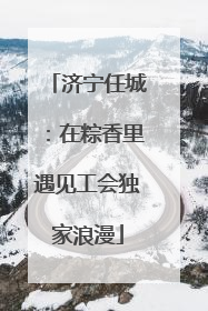 济宁任城：在粽香里遇见工会独家浪漫