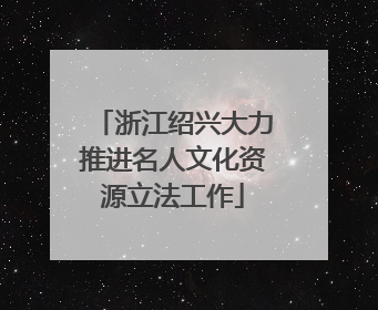 浙江绍兴大力推进名人文化资源立法工作