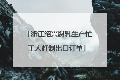 浙江绍兴腐乳生产忙 工人赶制出口订单