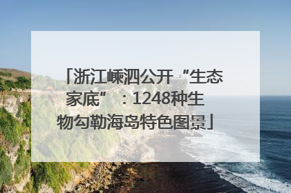 浙江嵊泗公开“生态家底”：1248种生物勾勒海岛特色图景