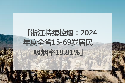 浙江持续控烟：2024年度全省15-69岁居民吸烟率18.81%