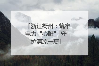 浙江衢州：筑牢电力“心脏” 守护清凉一夏