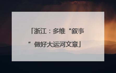 浙江：多维“叙事”做好大运河文章