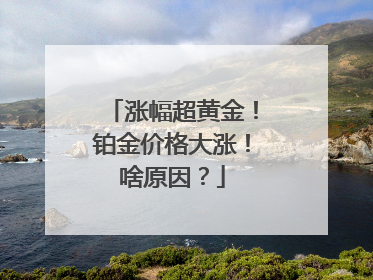 涨幅超黄金！铂金价格大涨！啥原因？