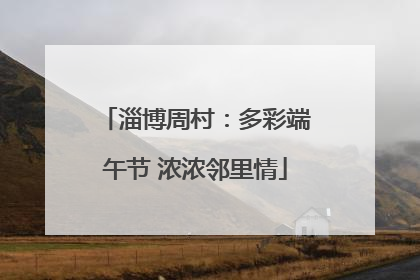 淄博周村：多彩端午节 浓浓邻里情