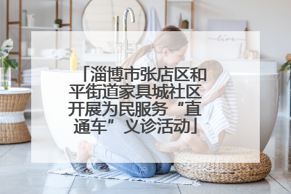 淄博市张店区和平街道家具城社区开展为民服务“直通车”义诊活动