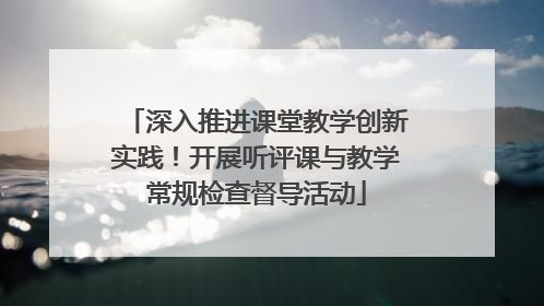 深入推进课堂教学创新实践！开展听评课与教学常规检查督导活动