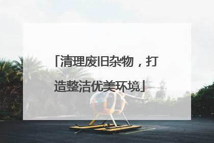 清理废旧杂物，打造整洁优美环境