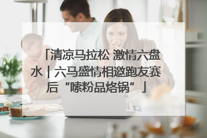 清凉马拉松 激情六盘水｜六马盛情相邀跑友赛后“嗦粉品烙锅”