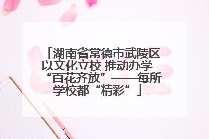 湖南省常德市武陵区以文化立校 推动办学“百花齐放”——每所学校都“精彩”