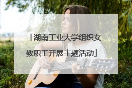 湖南工业大学组织女教职工开展主题活动
