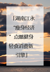 湖南江永“瘦身经济”点燃健身轻食消费新引擎