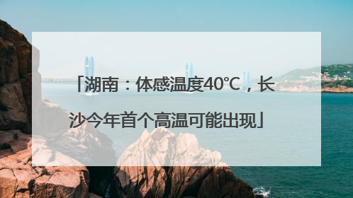 湖南：体感温度40℃，长沙今年首个高温可能出现