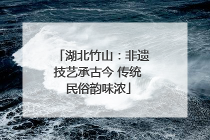 湖北竹山：非遗技艺承古今 传统民俗韵味浓