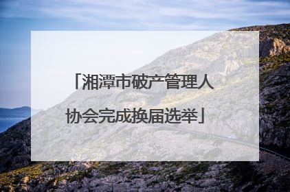 湘潭市破产管理人协会完成换届选举