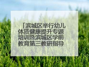 滨城区举行幼儿体质健康提升专题培训暨滨城区学前教育第三教研指导责任区开放活动