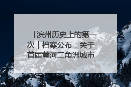 滨州历史上的第一次｜档案公布：关于首届黄河三角洲城市经济博览会暨发展论坛情况的总结报告