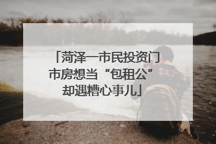 菏泽一市民投资门市房想当“包租公” 却遇糟心事儿