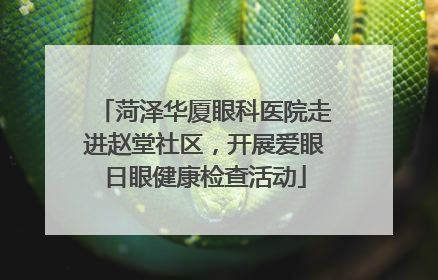 菏泽华厦眼科医院走进赵堂社区，开展爱眼日眼健康检查活动
