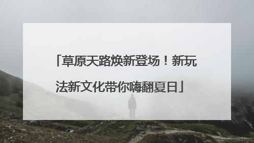 草原天路焕新登场！新玩法新文化带你嗨翻夏日