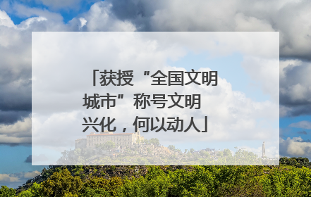 获授“全国文明城市”称号文明 兴化，何以动人