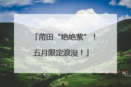 莆田“绝绝紫”！五月限定浪漫！
