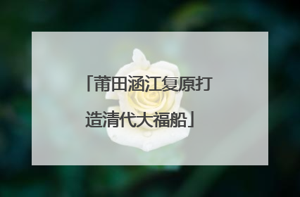 莆田涵江复原打造清代大福船