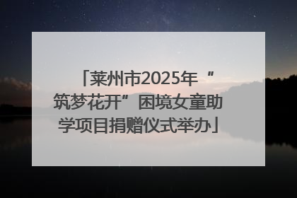 莱州市2025年“筑梦花开”困境女童助学项目捐赠仪式举办