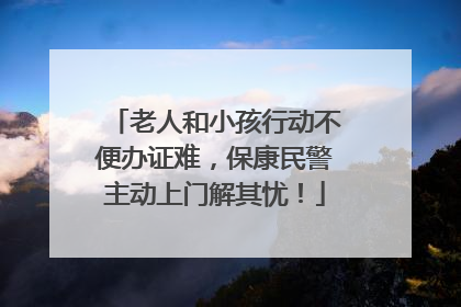 老人和小孩行动不便办证难，保康民警主动上门解其忧！