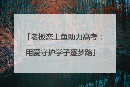 老板恋上鱼助力高考：用爱守护学子逐梦路