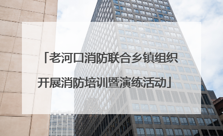 老河口消防联合乡镇组织开展消防培训暨演练活动