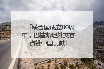 联合国成立80周年，巴基斯坦外交官点赞中国贡献