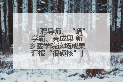 聘导师、“晒”学霸、亮成果 新乡医学院这场成果汇报“很硬核”