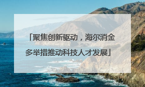 聚焦创新驱动，海尔消金多举措推动科技人才发展