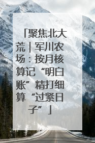 聚焦北大荒｜军川农场：按月核算记“明白账”精打细算“过紧日子”