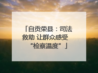 自贡荣县：司法救助 让群众感受“检察温度”