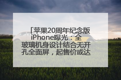 苹果20周年纪念版iPhone曝光：全玻璃机身设计结合无开孔全面屏，起售价或达1.45万人民币