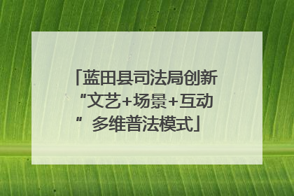 蓝田县司法局创新“文艺+场景+互动”多维普法模式