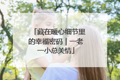藏在暖心细节里的幸福密码｜一老一小总关情