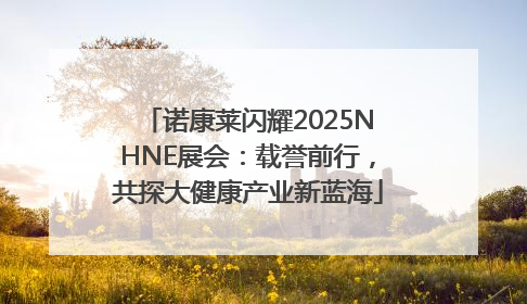 诺康莱闪耀2025NHNE展会：载誉前行，共探大健康产业新蓝海