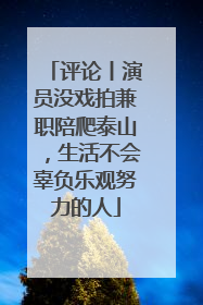 评论丨演员没戏拍兼职陪爬泰山，生活不会辜负乐观努力的人