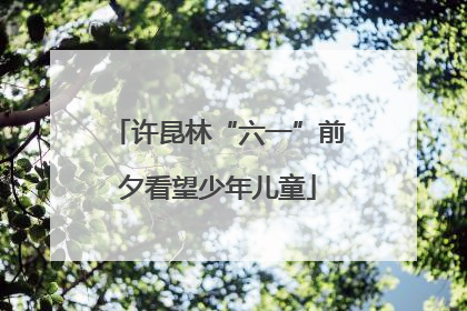 许昆林“六一”前夕看望少年儿童