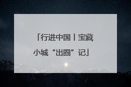 行进中国丨宝藏小城“出圈”记