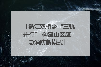 衢江双桥乡“三轨并行” 构建山区应急消防新模式