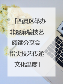 西夏区举办非遗麻编技艺阅读分享会 指尖技艺传递文化温度