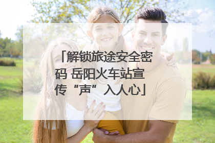 解锁旅途安全密码 岳阳火车站宣传“声”入人心