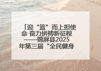 迎“篮”而上担使命 奋力拼搏新征程——锦屏县2025年第三届“全民健身·悦动锦屏”篮球赛圆满闭幕